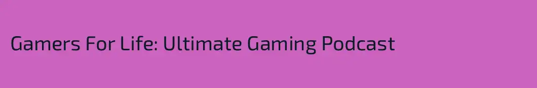 Gamers For Life: Ultimate Gaming Podcast